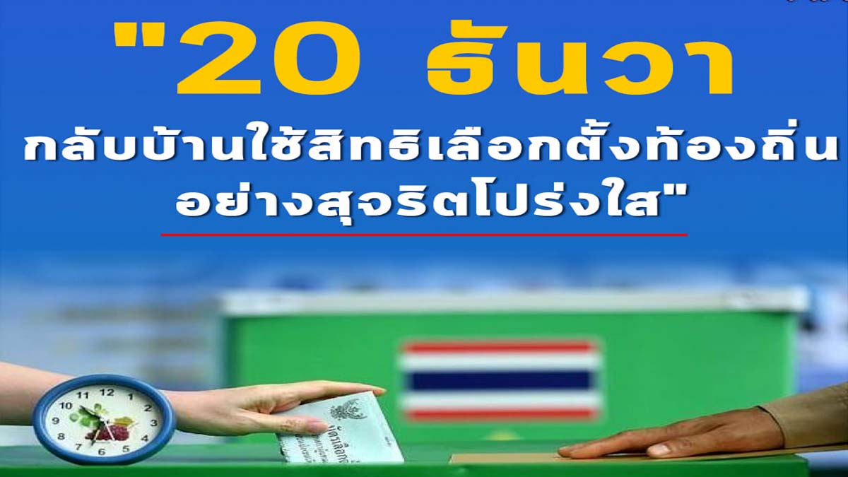 20 ธันวา กลับบ้านใช้สิทธิ เลือกตั้งท้องถิ่น อย่างสุจริตโปร่งใส แนะปชช.โหลดแอปตรวจสอบทุจริต