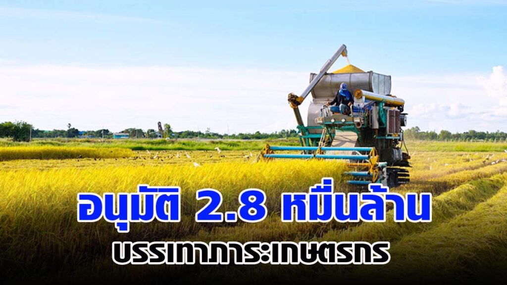 ครม. อนุมัติ 2.8 หมื่นล้าน บรรเทาภาระเกษตรกร