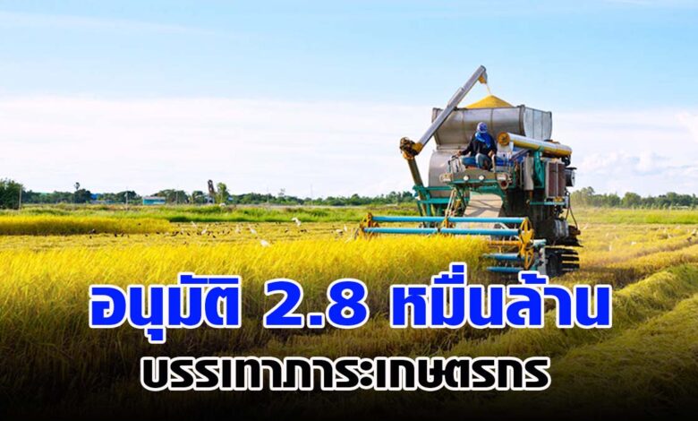 ครม. อนุมัติ 2.8 หมื่นล้าน บรรเทาภาระเกษตรกร