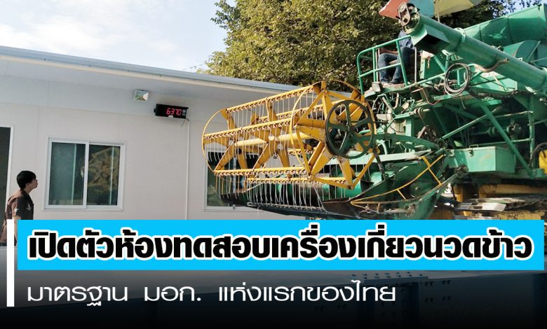 เปิดตัวห้องทดสอบเครื่องเกี่ยวนวดข้าวมาตรฐาน มอก. แห่งแรกของไทย