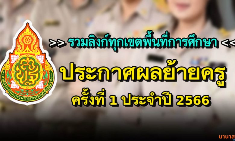 รวมลิงก์ ประกาศผลการพิจารณา ย้ายข้าราชการครู และบุคลากรทางการศึกษา ตำแหน่ง ครู (การย้ายกรณีปกติ) ประจำปี 2566 ครั้งที่ 1 (ทุกเขตพื้นที่การศึกษา)